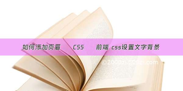如何添加页眉 – CSS – 前端 css设置文字背景