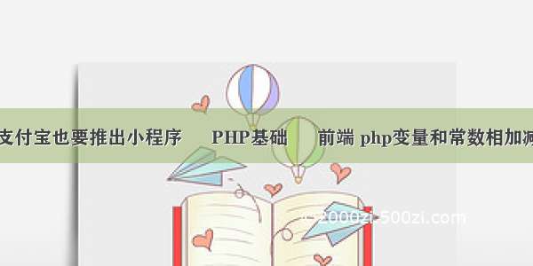 支付宝也要推出小程序 – PHP基础 – 前端 php变量和常数相加减