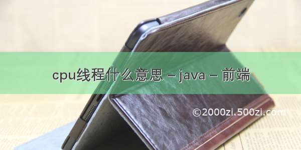 cpu线程什么意思 – java – 前端