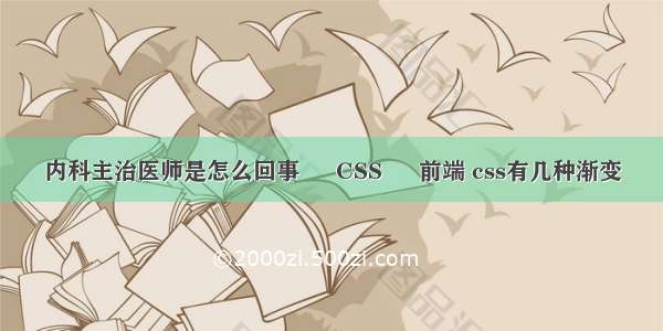 内科主治医师是怎么回事 – CSS – 前端 css有几种渐变