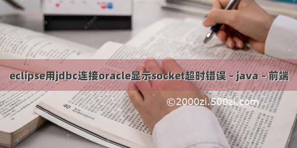 eclipse用jdbc连接oracle显示socket超时错误 – java – 前端