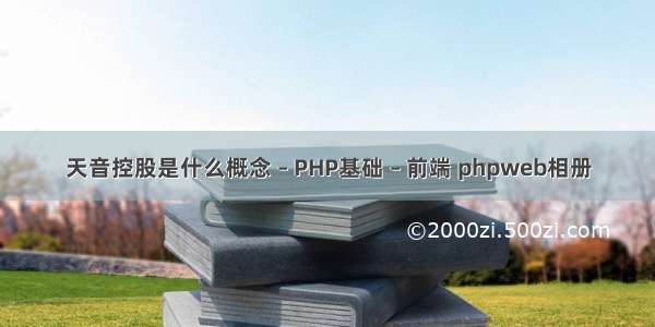 天音控股是什么概念 – PHP基础 – 前端 phpweb相册