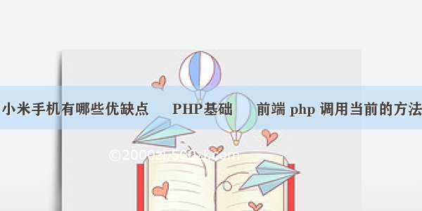 小米手机有哪些优缺点 – PHP基础 – 前端 php 调用当前的方法