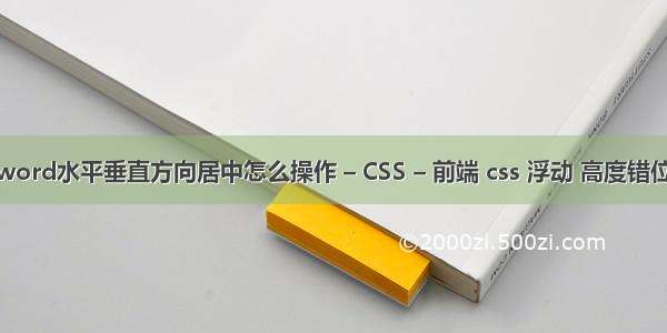 word水平垂直方向居中怎么操作 – CSS – 前端 css 浮动 高度错位