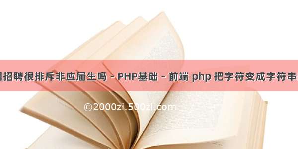 校园招聘很排斥非应届生吗 – PHP基础 – 前端 php 把字符变成字符串数组