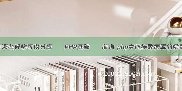 你有哪些好物可以分享 – PHP基础 – 前端 php中链接数据库的函数是