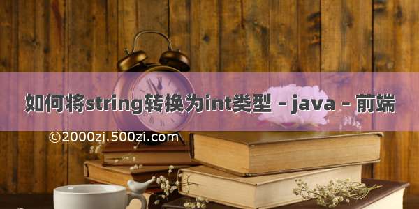 如何将string转换为int类型 – java – 前端