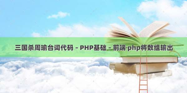 三国杀周瑜台词代码 – PHP基础 – 前端 php将数组输出