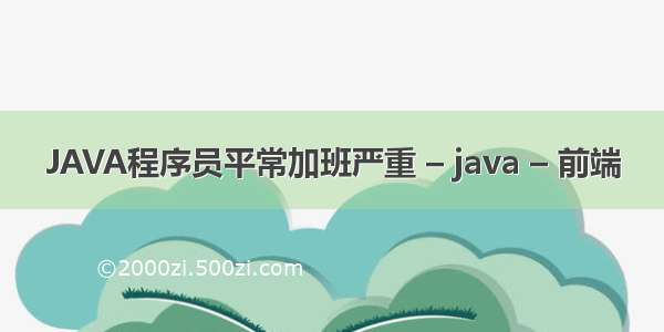 JAVA程序员平常加班严重 – java – 前端