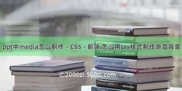 ppt中media怎么制作 – CSS – 前端 怎么用css样式制作渐变背景