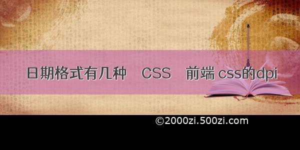 日期格式有几种 – CSS – 前端 css的dpi