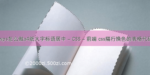 wps怎么做a4纸大字标语居中 – CSS – 前端 css隔行换色的表格代码