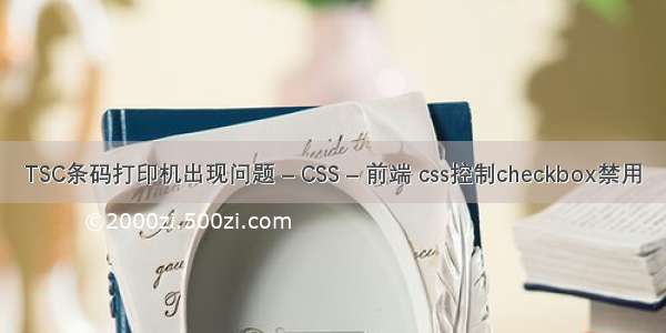 TSC条码打印机出现问题 – CSS – 前端 css控制checkbox禁用