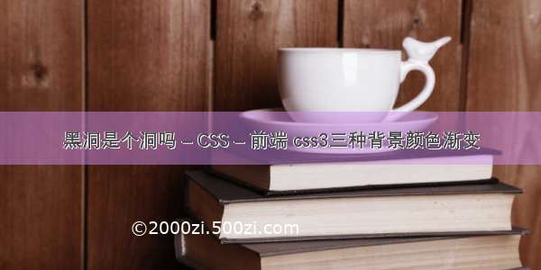 黑洞是个洞吗 – CSS – 前端 css3三种背景颜色渐变