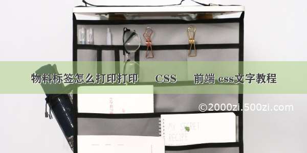 物料标签怎么打印打印 – CSS – 前端 css文字教程