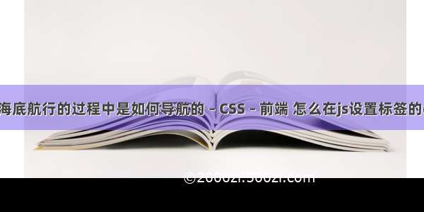 核潜艇在海底航行的过程中是如何导航的 – CSS – 前端 怎么在js设置标签的css样式表