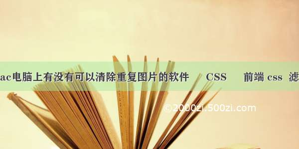 mac电脑上有没有可以清除重复图片的软件 – CSS – 前端 css  滤镜