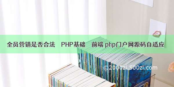 全员营销是否合法 – PHP基础 – 前端 php门户网源码自适应