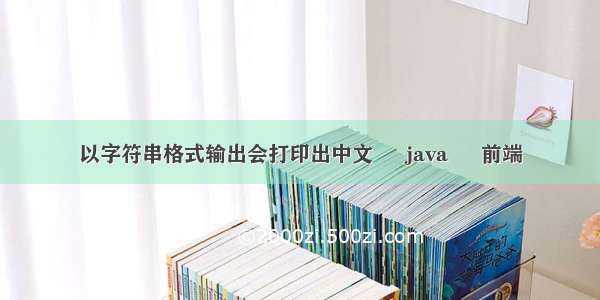 以字符串格式输出会打印出中文 – java – 前端