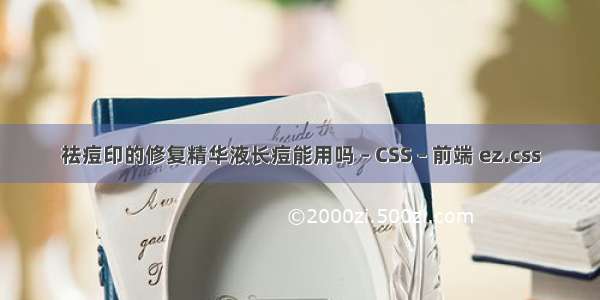 祛痘印的修复精华液长痘能用吗 – CSS – 前端 ez.css