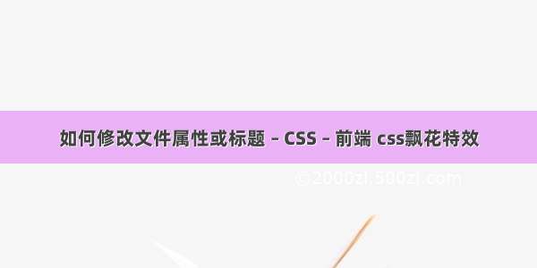 如何修改文件属性或标题 – CSS – 前端 css飘花特效