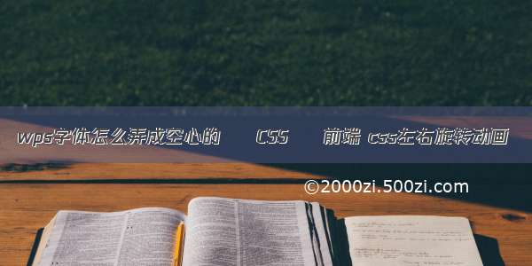 wps字体怎么弄成空心的 – CSS – 前端 css左右旋转动画