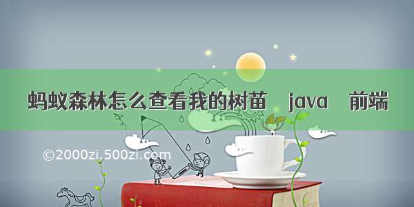 蚂蚁森林怎么查看我的树苗 – java – 前端