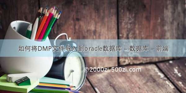 如何将DMP文件导入到oracle数据库 – 数据库 – 前端