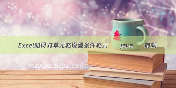 Excel如何对单元格设置条件格式 – java – 前端