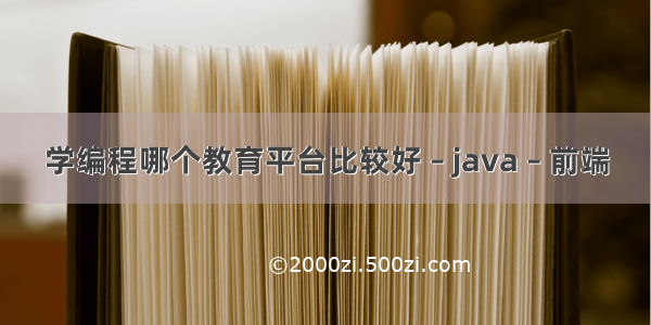 学编程哪个教育平台比较好 – java – 前端