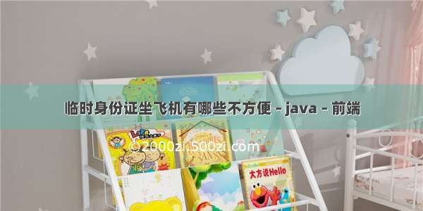 临时身份证坐飞机有哪些不方便 – java – 前端