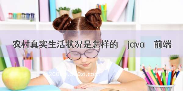 农村真实生活状况是怎样的 – java – 前端