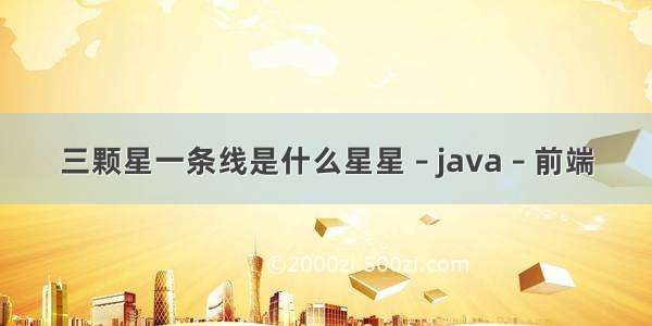 三颗星一条线是什么星星 – java – 前端