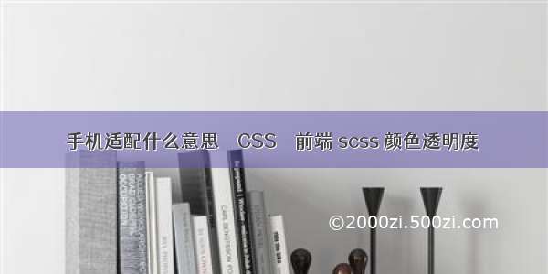 手机适配什么意思 – CSS – 前端 scss 颜色透明度