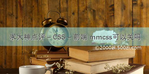 求大神点评 – CSS – 前端 mmcss可以关吗