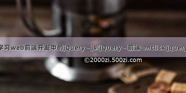 如何学习web前端开发中的jQuery – js/jQuery – 前端 onclick jquery 函数