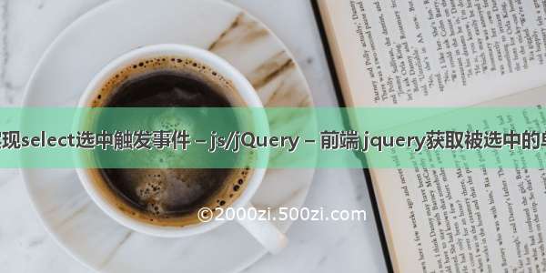 js怎么实现select选中触发事件 – js/jQuery – 前端 jquery获取被选中的单选按钮