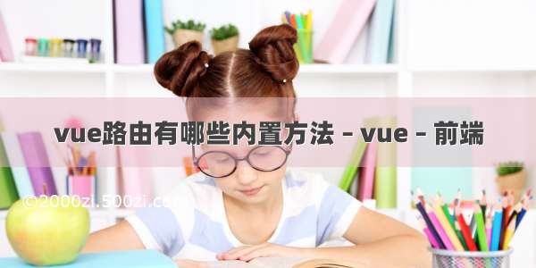 vue路由有哪些内置方法 – vue – 前端