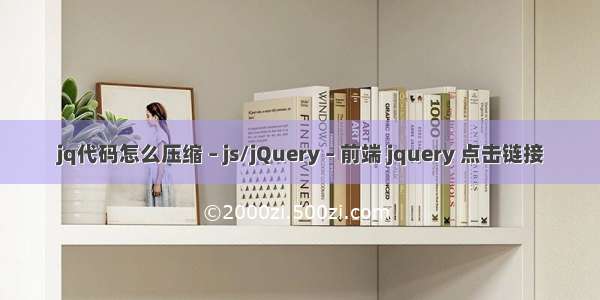 jq代码怎么压缩 – js/jQuery – 前端 jquery 点击链接