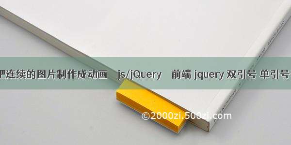 怎么把连续的图片制作成动画 – js/jQuery – 前端 jquery 双引号 单引号替换