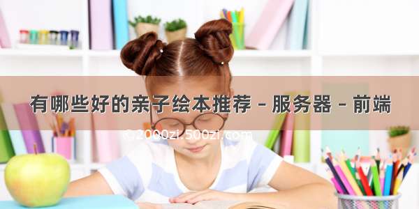 有哪些好的亲子绘本推荐 – 服务器 – 前端