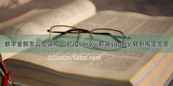 数字金额怎么加逗号 – js/jQuery – 前端 jquery 转到指定页面