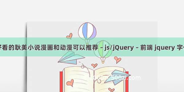 有哪些好看的耿美小说漫画和动漫可以推荐 – js/jQuery – 前端 jquery 字体大中小