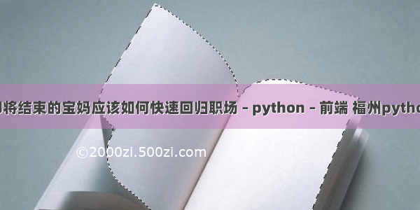 产假即将结束的宝妈应该如何快速回归职场 – python – 前端 福州python工资