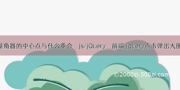 量角器的中心点与什么重合 – js/jQuery – 前端 jquery点击弹出大图