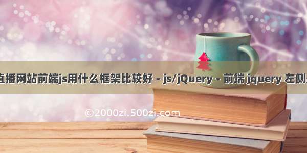 pc直播网站前端js用什么框架比较好 – js/jQuery – 前端 jquery 左侧悬浮