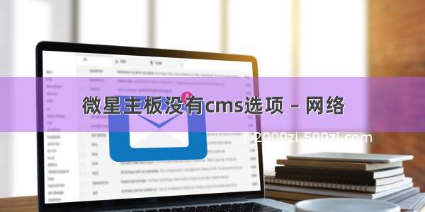 微星主板没有cms选项 – 网络