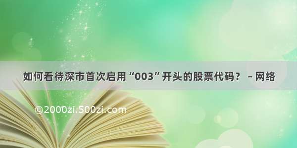 如何看待深市首次启用“003”开头的股票代码？ – 网络