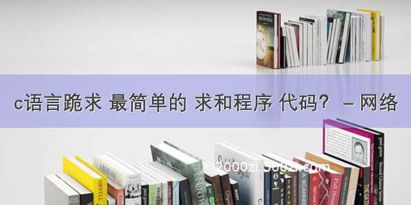 c语言跪求 最简单的 求和程序 代码？ – 网络