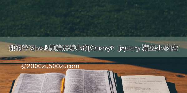 如何学习web前端开发中的jQuery？ jquery 清空div内容